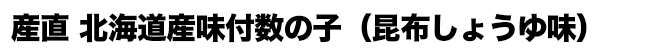 産直 北海道産味付数の子（昆布しょうゆ味）